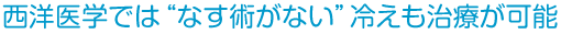 西洋医学では“なす術がない”冷えも治療が可能