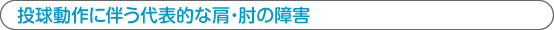 投球動作に伴う代表的な肩・肘の障害