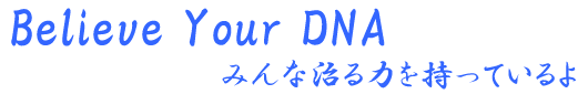 Believe Your DNA みんな治る力を持っているんだよ